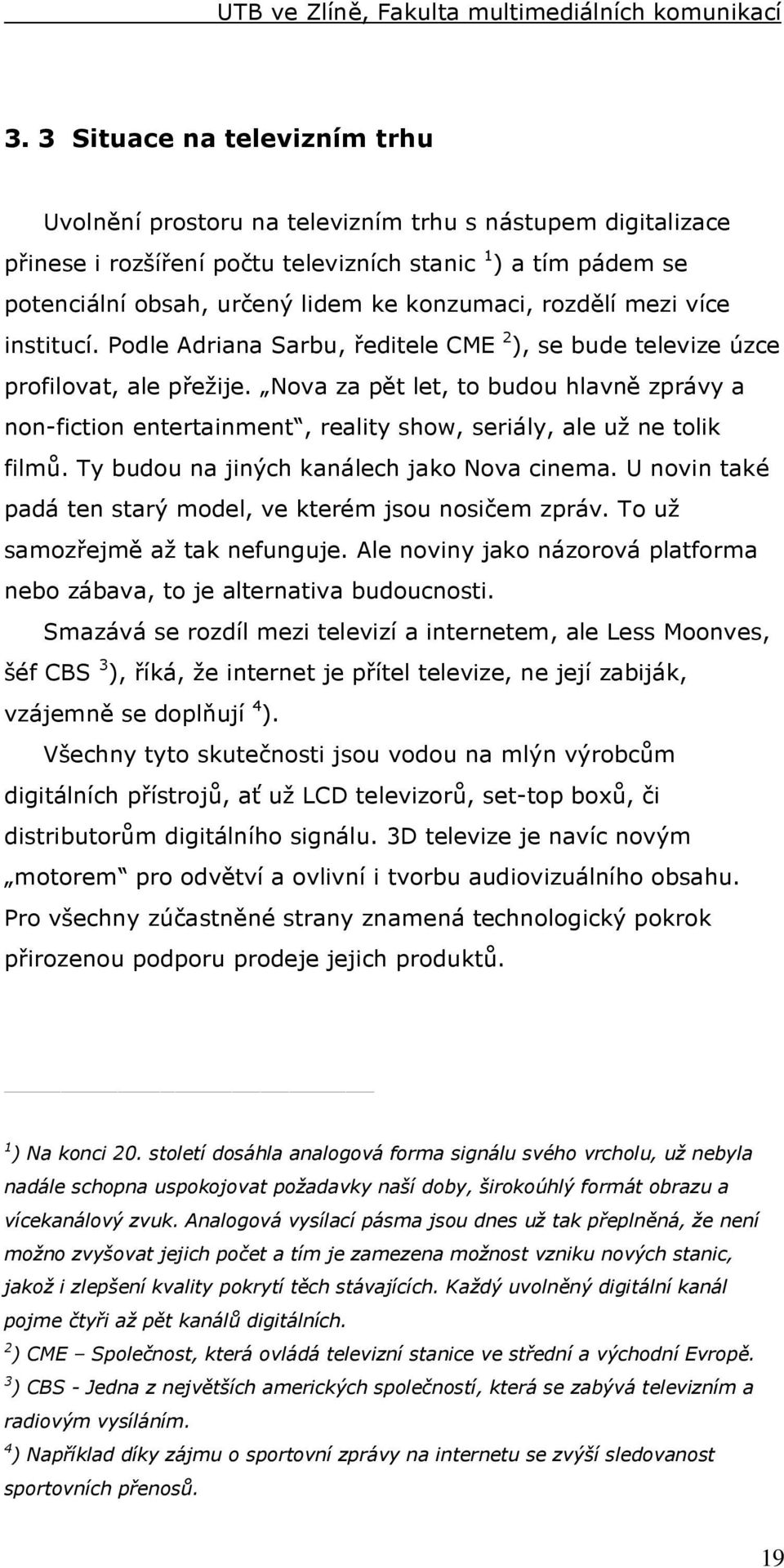 Nova za pět let, to budou hlavně zprávy a non-fiction entertainment, reality show, seriály, ale už ne tolik filmů. Ty budou na jiných kanálech jako Nova cinema.