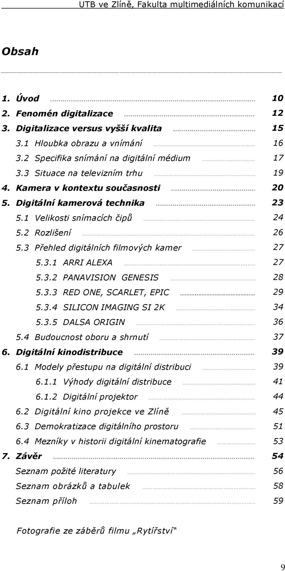 . 28 5.3.3 RED ONE, SCARLET, EPIC. 29 5.3.4 SILICON IMAGING SI 2K 34 5.3.5 DALSA ORIGIN.. 36 5.4 Budoucnost oboru a shrnutí 37 6. Digitální kinodistribuce 39 6.