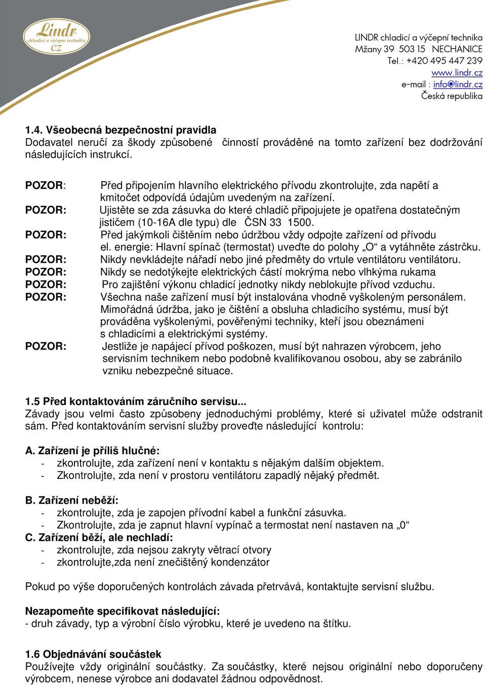 Ujistěte se zda zásuvka do které chladič připojujete je opatřena dostatečným jističem (10-16A dle typu) dle ČSN 33 1500. Před jakýmkoli čištěním nebo údržbou vždy odpojte zařízení od přívodu el.