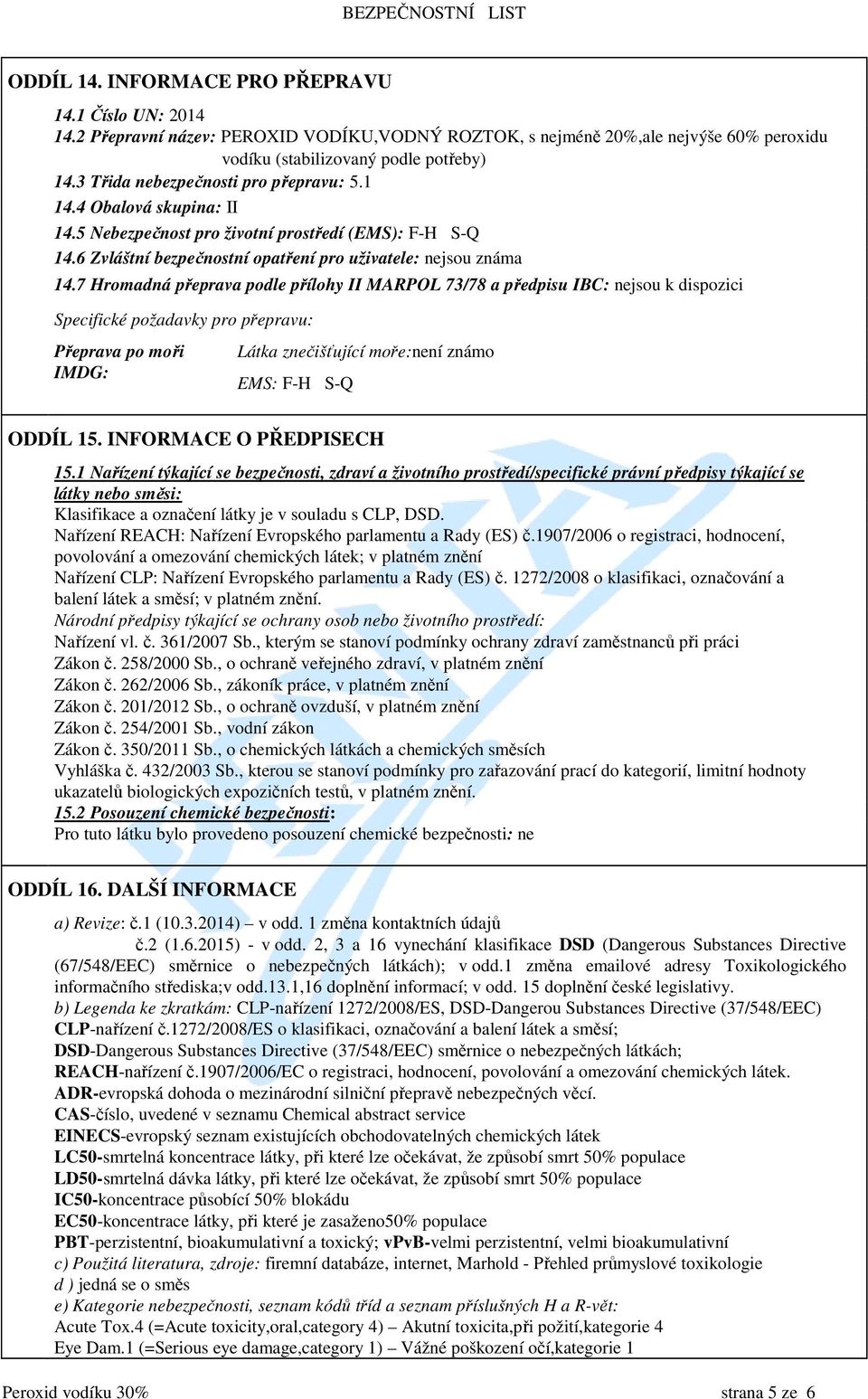 7 Hromadná přeprava podle přílohy II MARPOL 73/78 a předpisu IBC: nejsou k dispozici Specifické požadavky pro přepravu: Přeprava po moři IMDG: Látka znečišťující moře:není známo EMS: F-H S-Q ODDÍL 15.