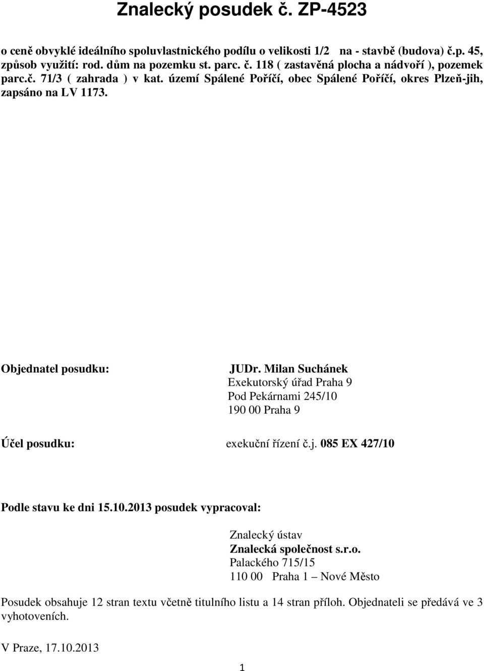 Milan Suchánek Exekutorský úřad Praha 9 Pod Pekárnami 245/10 190 00 Praha 9 Účel posudku: exekuční řízení č.j. 085 EX 427/10 Podle stavu ke dni 15.10.2013 posudek vypracoval: Znalecký ústav Znalecká společnost s.