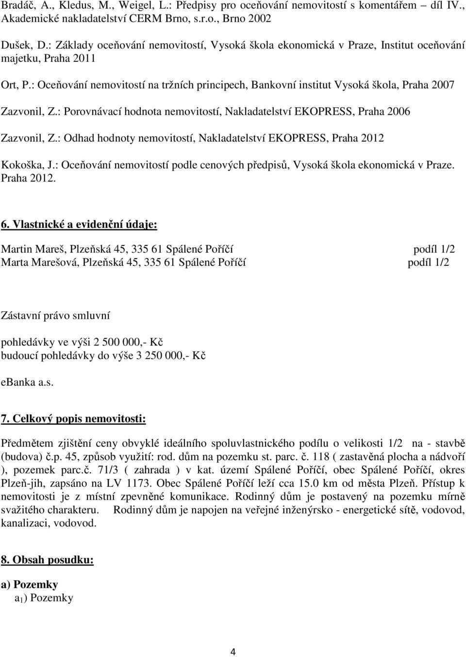 : Oceňování nemovitostí na tržních principech, Bankovní institut Vysoká škola, Praha 2007 Zazvonil, Z.: Porovnávací hodnota nemovitostí, Nakladatelství EKOPRESS, Praha 2006 Zazvonil, Z.