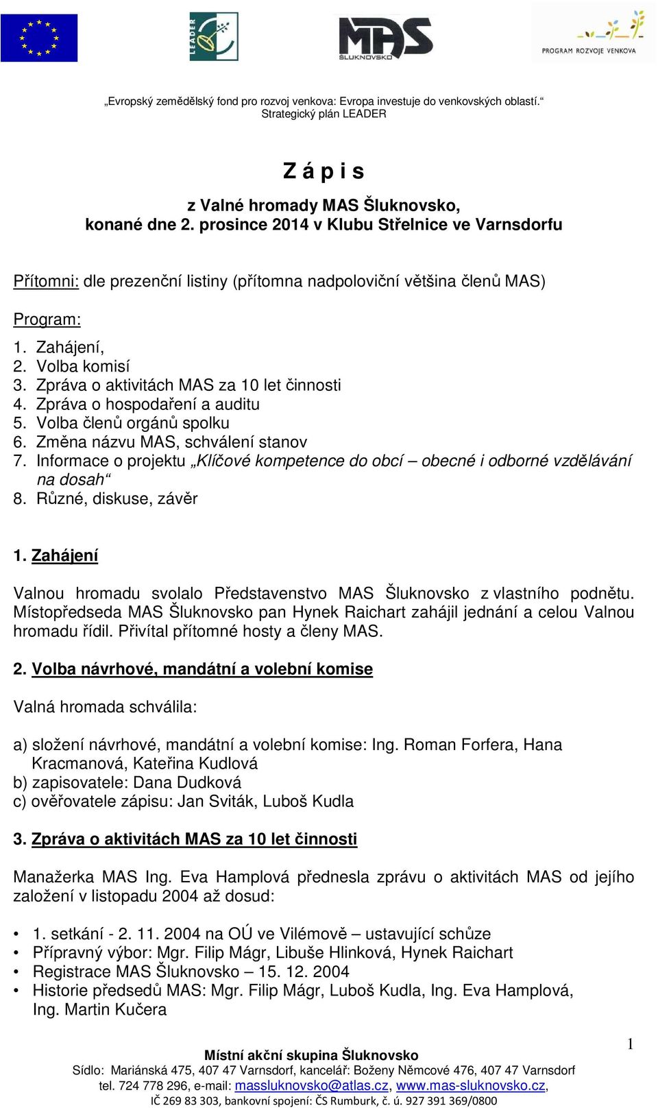 Zpráva o aktivitách MAS za 10 let činnosti 4. Zpráva o hospodaření a auditu 5. Volba členů orgánů spolku 6. Změna názvu MAS, schválení stanov 7.