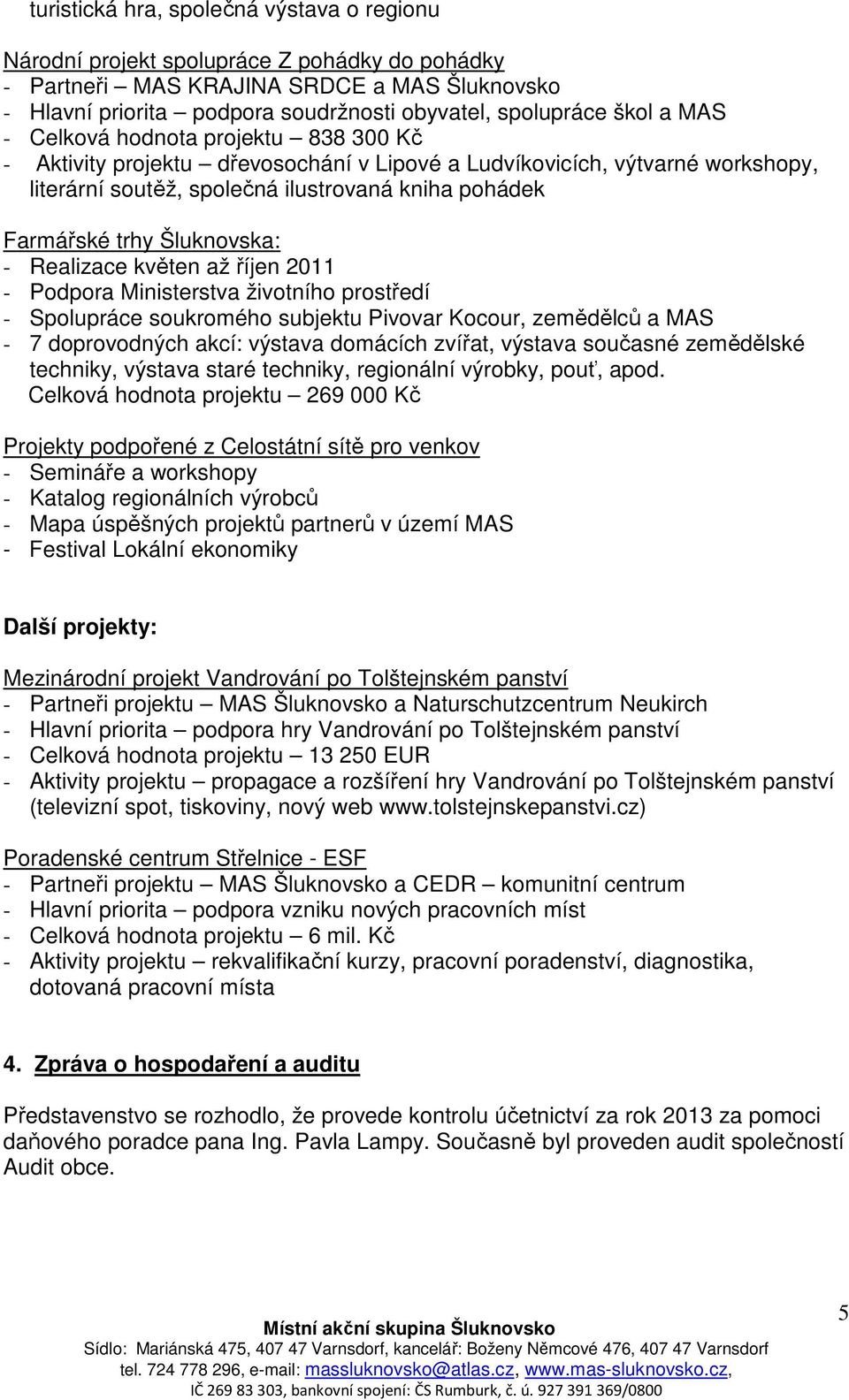 Šluknovska: - Realizace květen až říjen 2011 - Podpora Ministerstva životního prostředí - Spolupráce soukromého subjektu Pivovar Kocour, zemědělců a MAS - 7 doprovodných akcí: výstava domácích