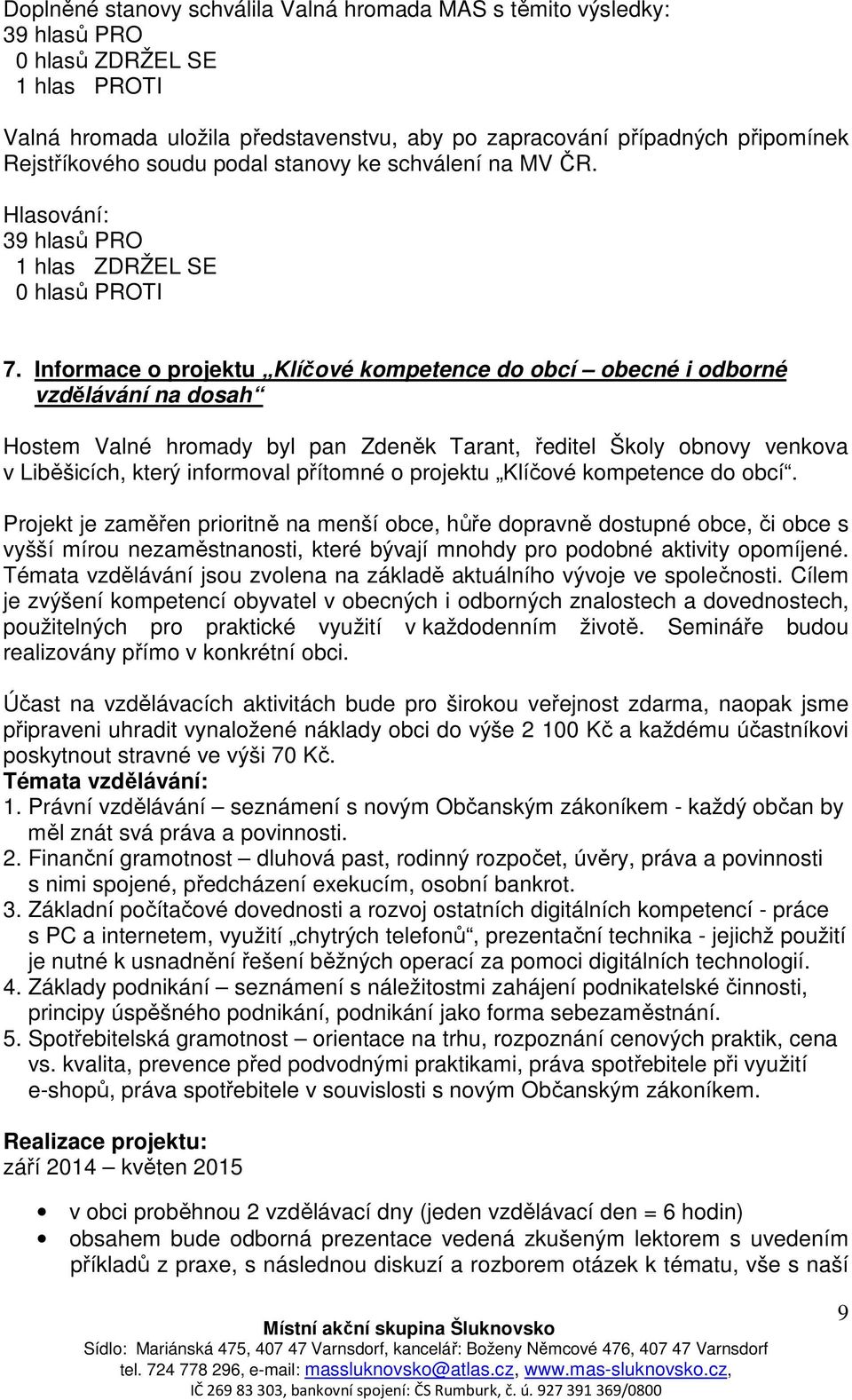 Informace o projektu Klíčové kompetence do obcí obecné i odborné vzdělávání na dosah Hostem Valné hromady byl pan Zdeněk Tarant, ředitel Školy obnovy venkova v Liběšicích, který informoval přítomné o