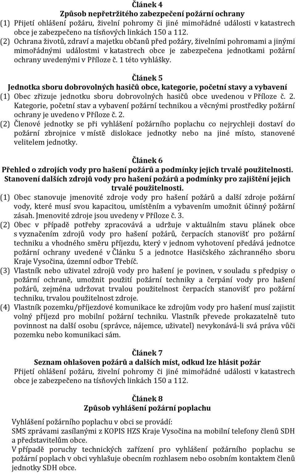 1 této vyhlášky. Článek 5 Jednotka sboru dobrovolných hasičů obce, kategorie, početní stavy a vybavení (1) Obec zřizuje jednotku sboru dobrovolných hasičů obce uvedenou v Příloze č. 2.