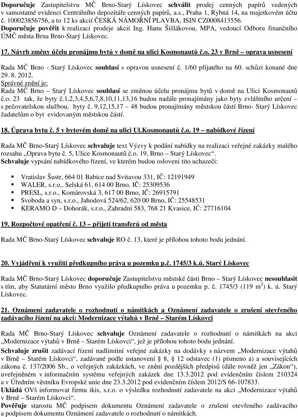 Hanu Šišlákovou, MPA, vedoucí Odboru finančního ÚMČ města Brna Brno-Starý Lískovec. 17. Návrh změny účelu pronájmu bytů v domě na ulici Kosmonautů č.o. 23 v Brně oprava usnesení Rada MČ Brno - Starý Lískovec souhlasí s opravou usnesení č.