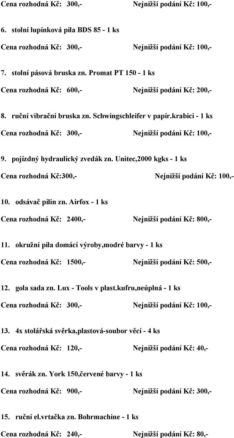 Airfox - 1 ks Cena rozhodná Kč: 2400,- Nejnižší podání Kč: 800,- 11. okružní pila domácí výroby,modré barvy - 1 ks Cena rozhodná Kč: 1500,- Nejnižší podání Kč: 500,- 12. gola sada zn.