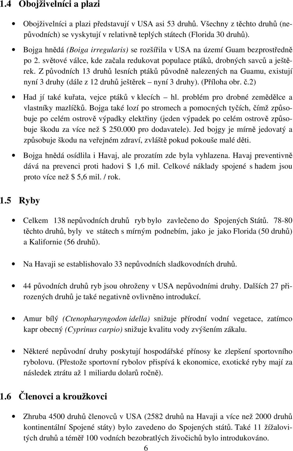 Z původních 13 druhů lesních ptáků původně nalezených na Guamu, existují nyní 3 druhy (dále z 12 druhů ještěrek nyní 3 druhy). (Příloha obr. č.2) Had jí také kuřata, vejce ptáků v klecích hl.