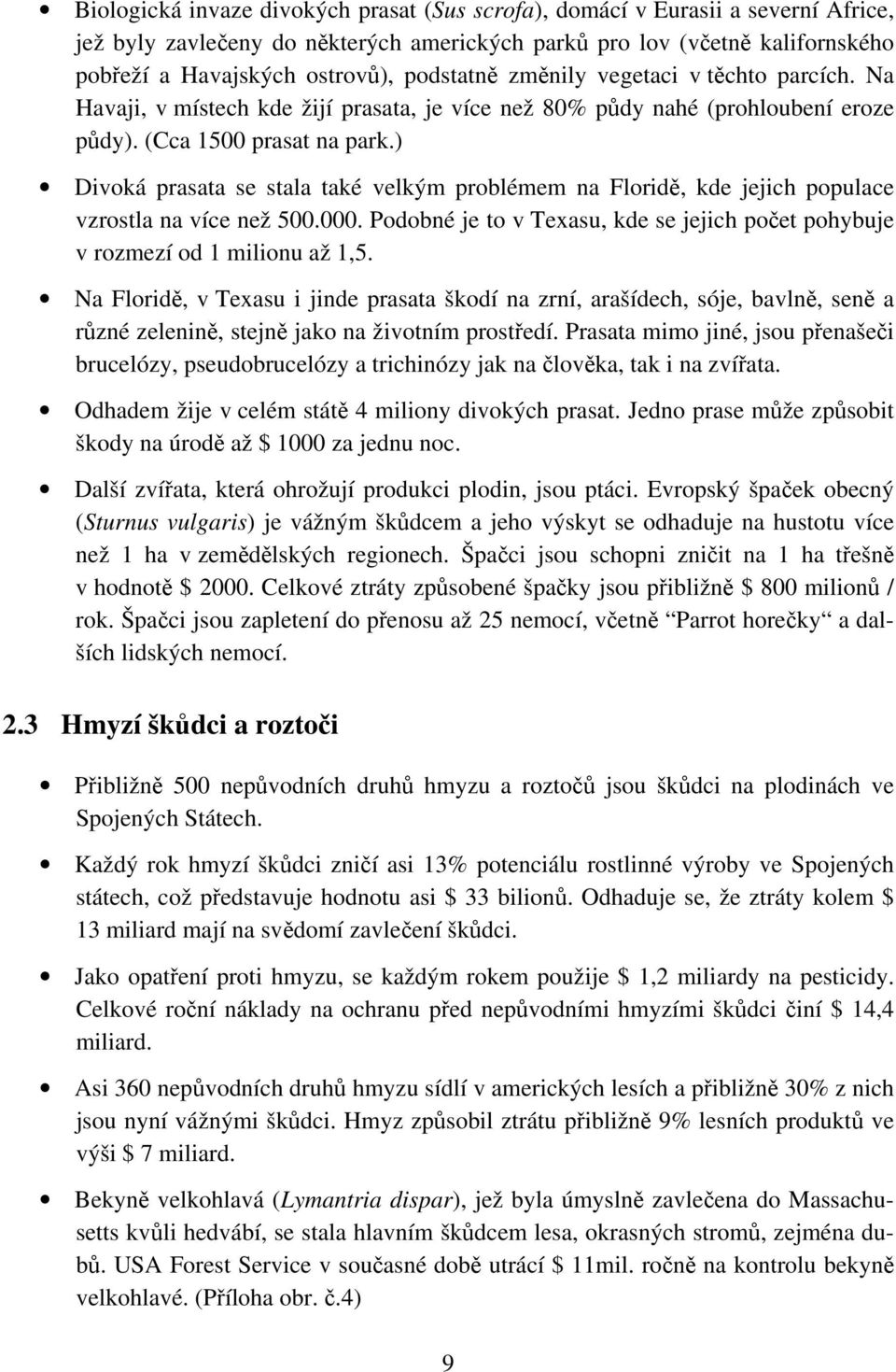 ) Divoká prasata se stala také velkým problémem na Floridě, kde jejich populace vzrostla na více než 500.000. Podobné je to v Texasu, kde se jejich počet pohybuje v rozmezí od 1 milionu až 1,5.