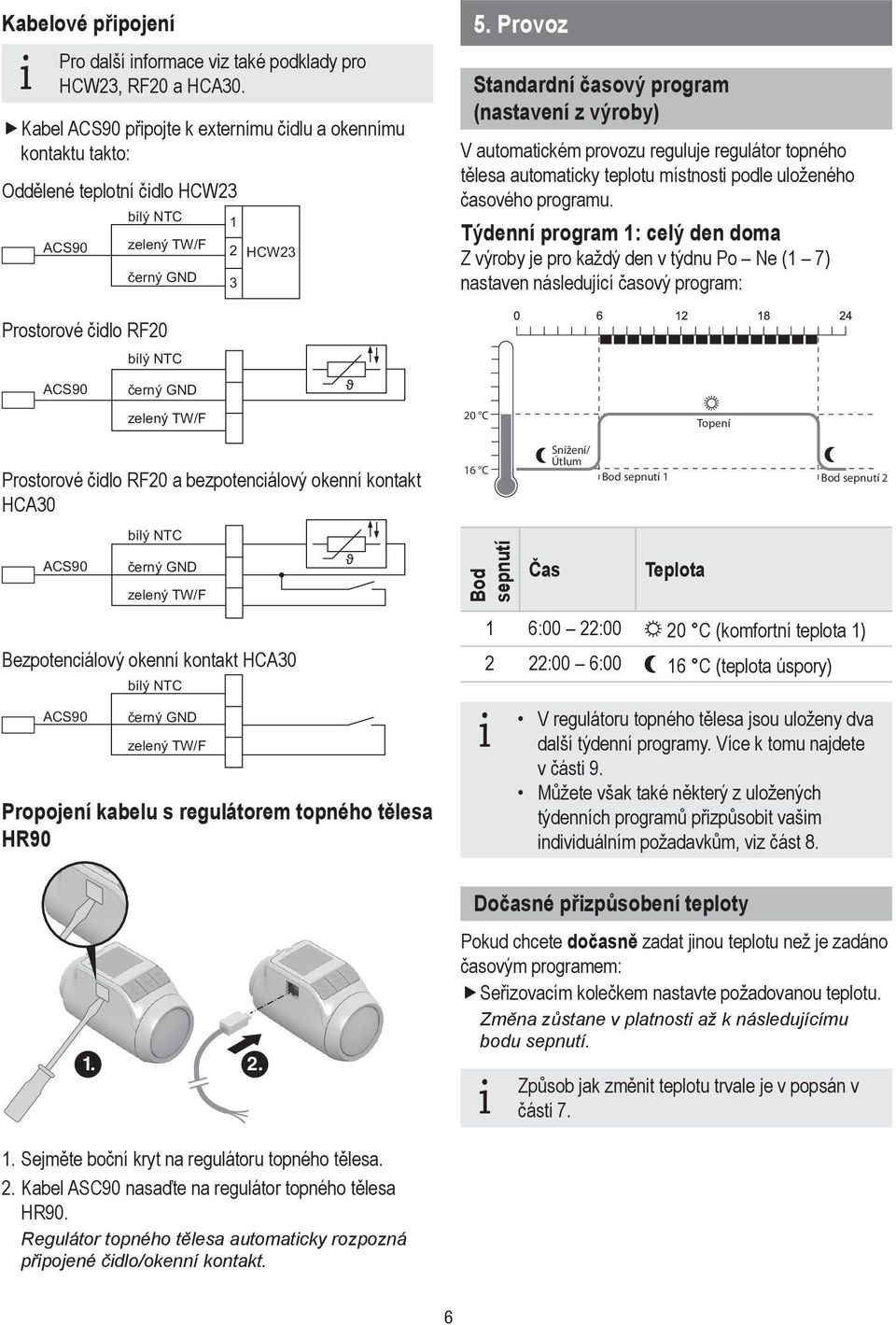 Provoz Standardní časový program (nastavení z výroby) V automatickém provozu reguluje regulátor topného tělesa automaticky teplotu místnosti podle uloženého časového programu.