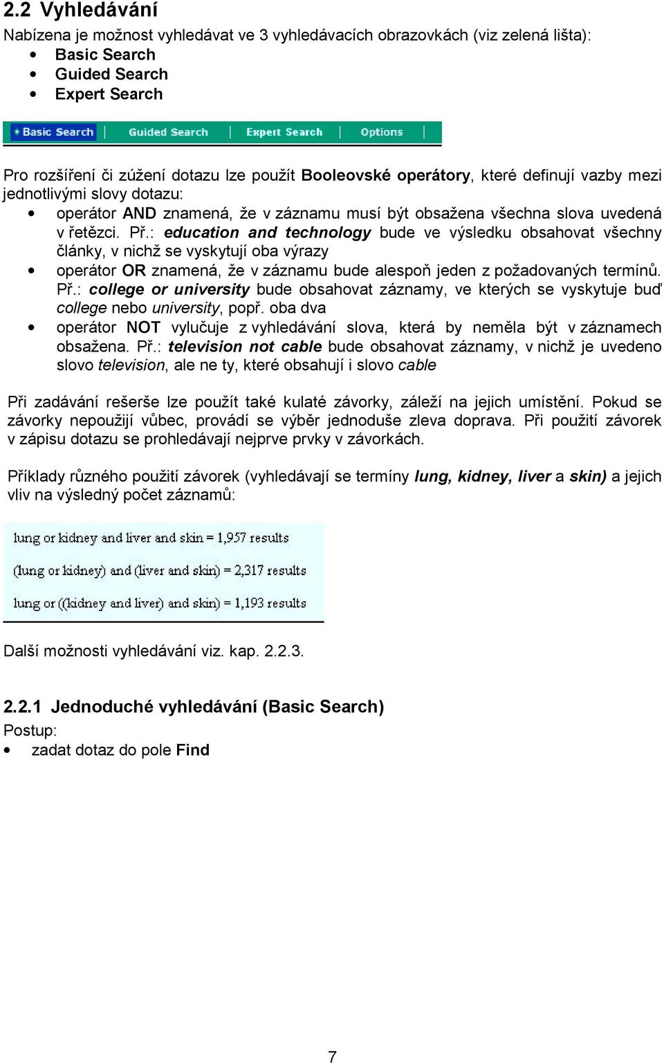 : education and technology bude ve výsledku obsahovat všechny články, v nichž se vyskytují oba výrazy operátor OR znamená, že v záznamu bude alespoň jeden z požadovaných termínů. Př.