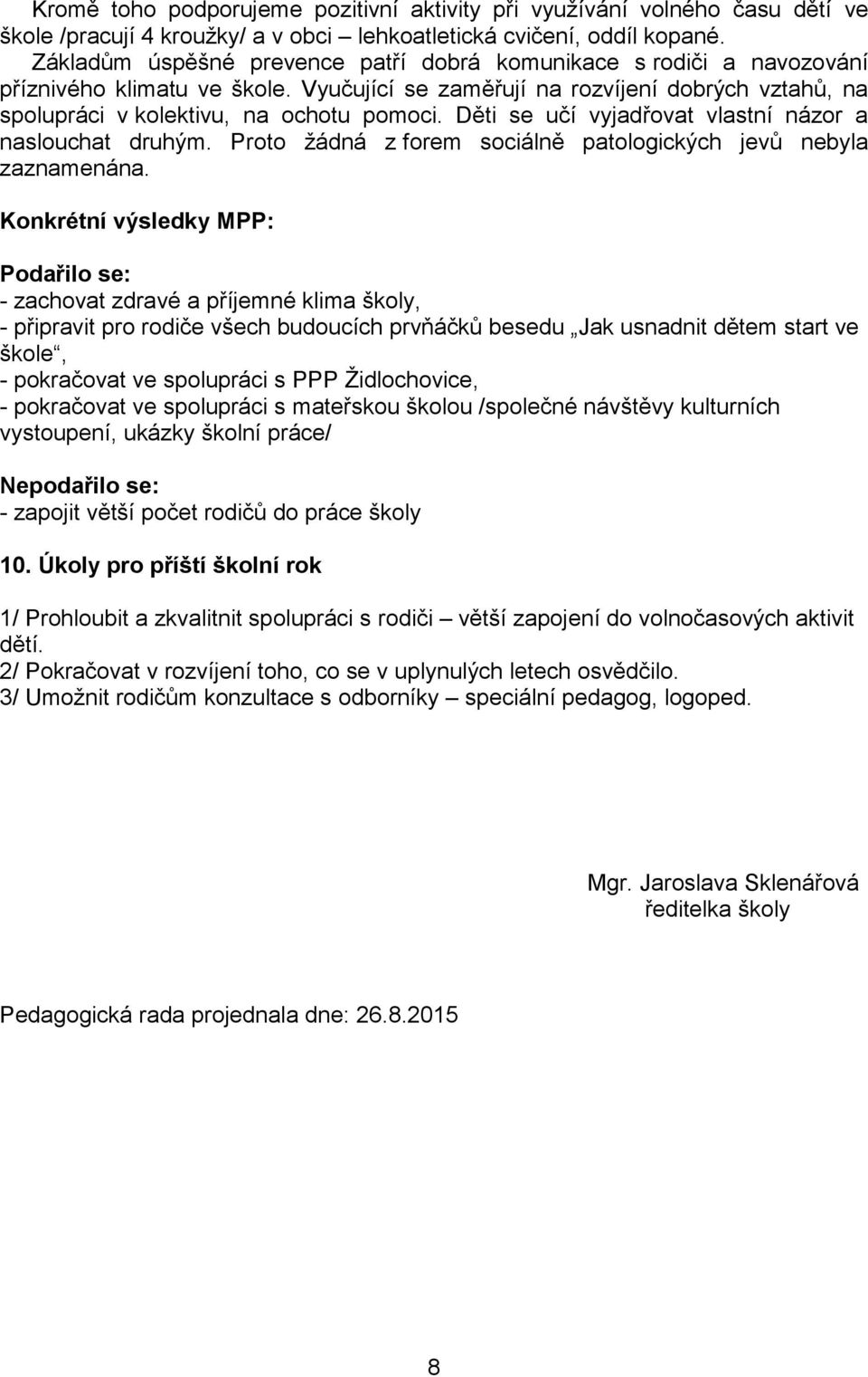 Děti se učí vyjadřovat vlastní názor a naslouchat druhým. Proto žádná z forem sociálně patologických jevů nebyla zaznamenána.