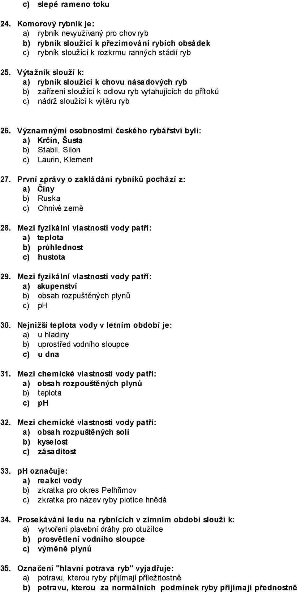 Významnými osobnostmi českého rybářství byli: a) Krčín, Šusta b) Stabil, Silon c) Laurin, Klement 27. První zprávy o zakládání rybníků pochází z: a) Číny b) Ruska c) Ohnivé země 28.