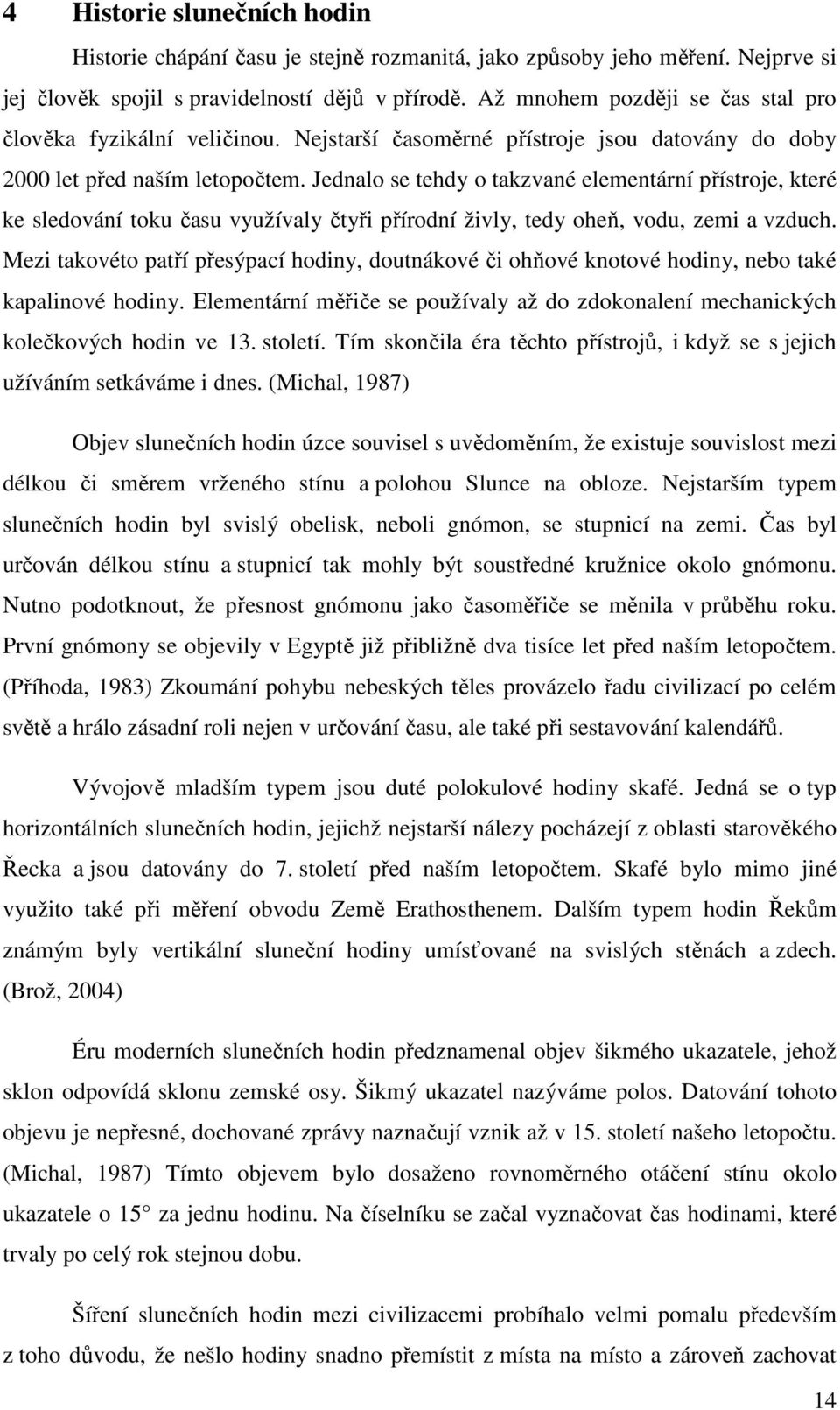 Jednalo se tehdy o takzvané elementární přístroje, které ke sledování toku času využívaly čtyři přírodní živly, tedy oheň, vodu, zemi a vzduch.