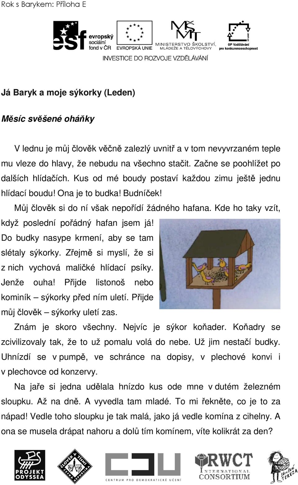 Kde ho taky vzít, když poslední pořádný hafan jsem já! Do budky nasype krmení, aby se tam slétaly sýkorky. Zřejmě si myslí, že si z nich vychová maličké hlídací psíky. Jenže ouha!