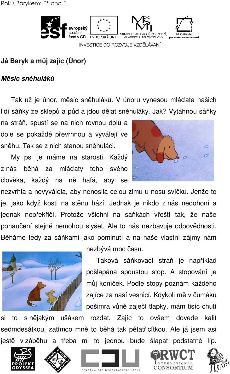 Každý z nás běhá za mláďaty toho svého člověka, každý na ně hafá, aby se nezvrhla a nevyválela, aby nenosila celou zimu u nosu svíčku. Jenže to je, jako když kosti na stěnu hází.