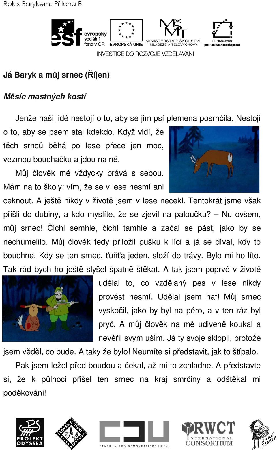 A ještě nikdy v životě jsem v lese necekl. Tentokrát jsme však přišli do dubiny, a kdo myslíte, že se zjevil na paloučku? Nu ovšem, můj srnec!