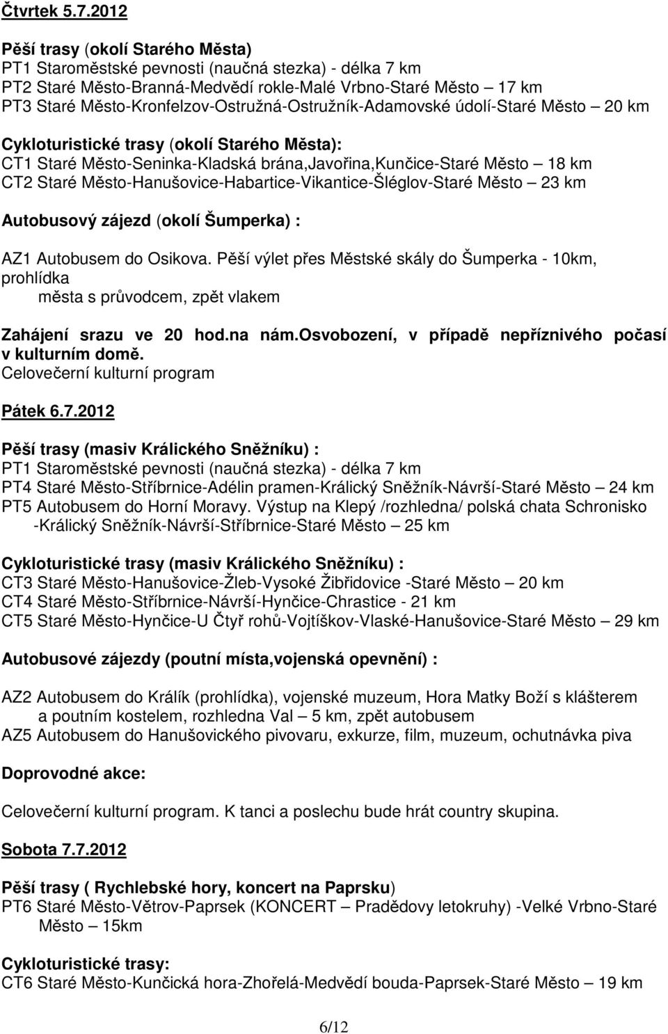 Město-Kronfelzov-Ostružná-Ostružník-Adamovské údolí-staré Město 20 km Cykloturistické trasy (okolí Starého Města): CT1 Staré Město-Seninka-Kladská brána,javořina,kunčice-staré Město 18 km CT2 Staré