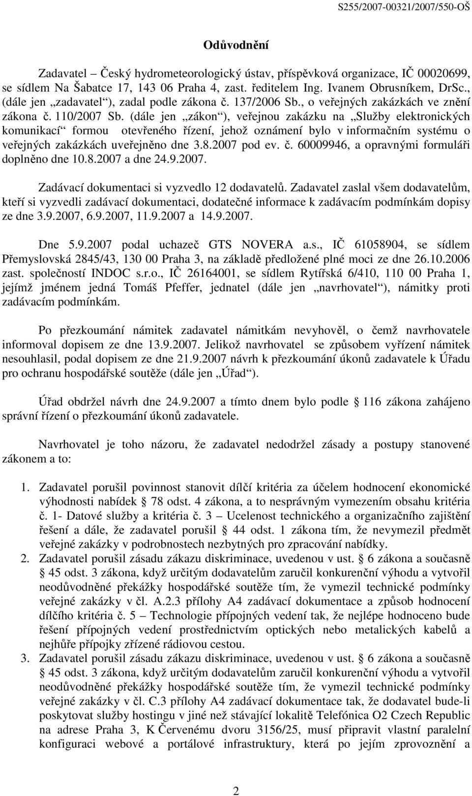 (dále jen zákon ), veřejnou zakázku na Služby elektronických komunikací formou otevřeného řízení, jehož oznámení bylo v informačním systému o veřejných zakázkách uveřejněno dne 3.8.2007 pod ev. č.