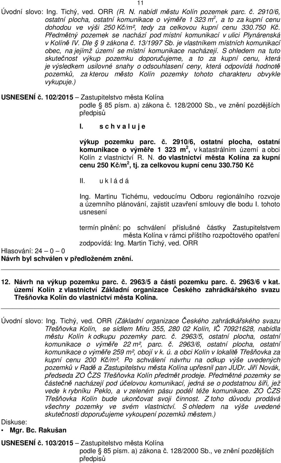 Předmětný pozemek se nachází pod místní komunikací v ulici Plynárenská v Kolíně IV. Dle 9 zákona č. 13/1997 Sb. je vlastníkem místních komunikací obec, na jejímž území se místní komunikace nacházejí.