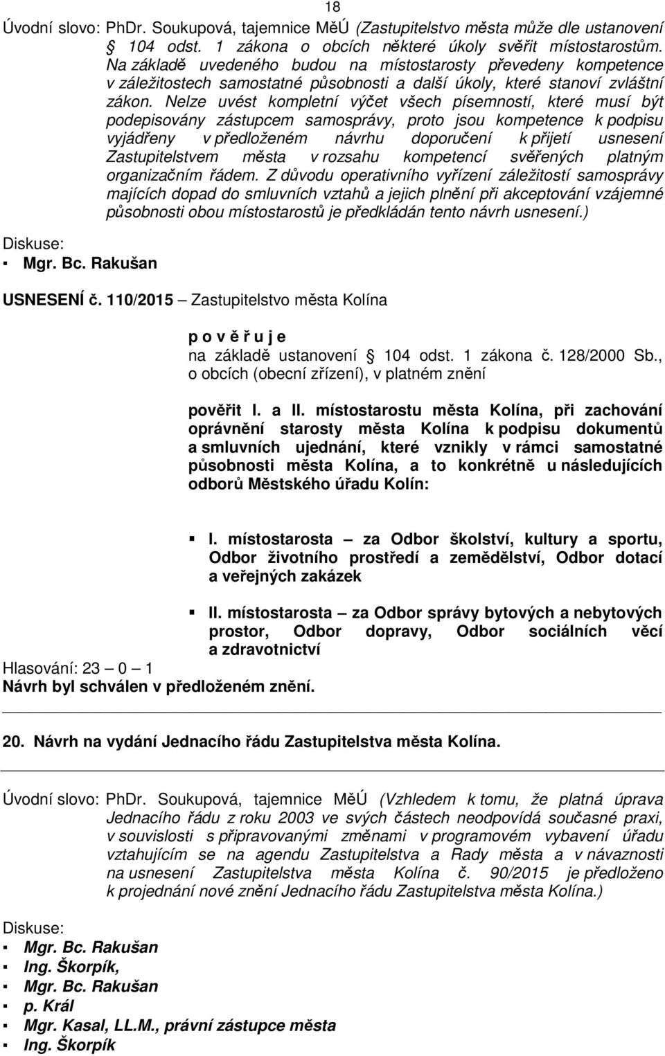 Nelze uvést kompletní výčet všech písemností, které musí být podepisovány zástupcem samosprávy, proto jsou kompetence k podpisu vyjádřeny v předloženém návrhu doporučení k přijetí usnesení