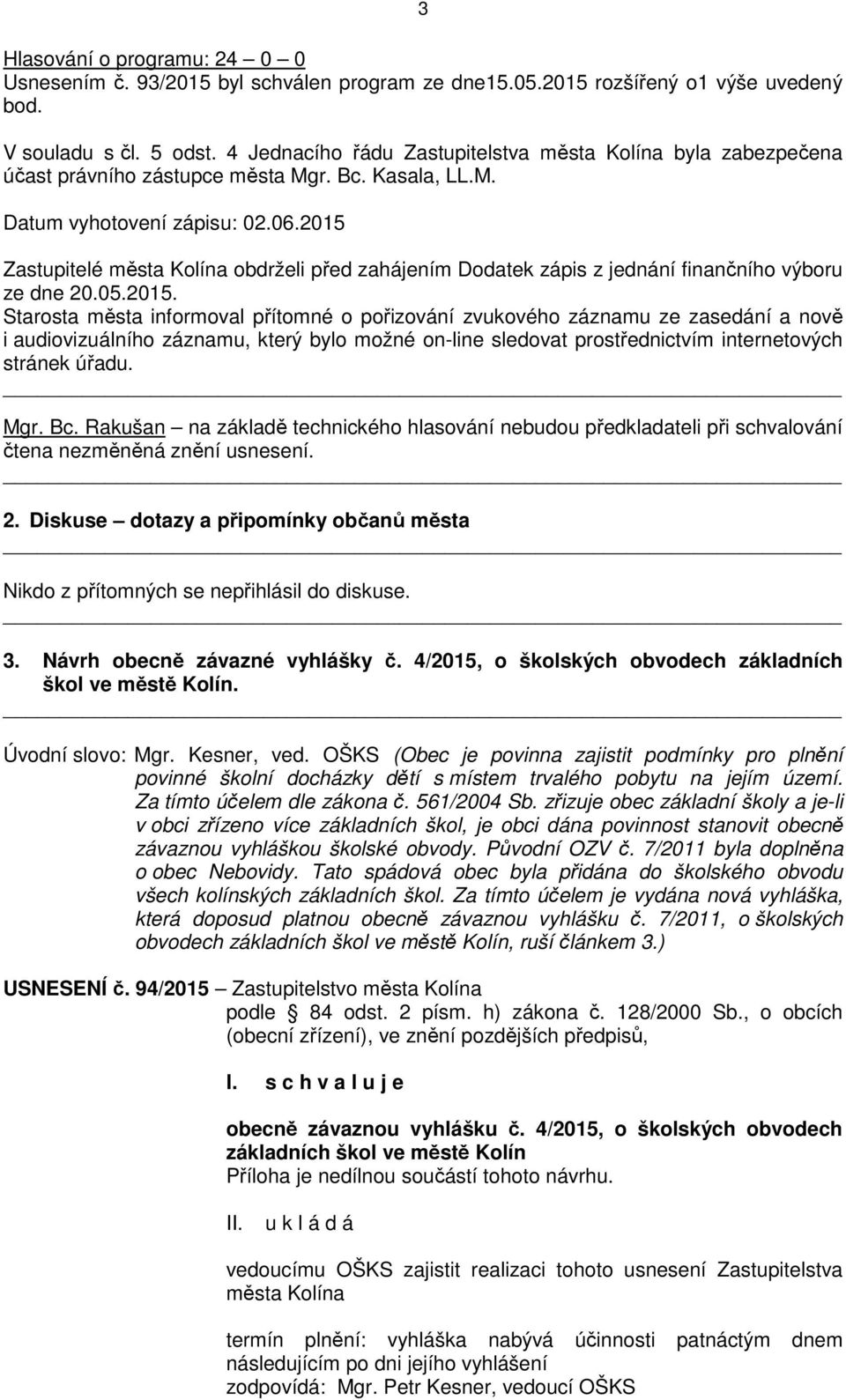 2015 Zastupitelé města Kolína obdrželi před zahájením Dodatek zápis z jednání finančního výboru ze dne 20.05.2015. Starosta města informoval přítomné o pořizování zvukového záznamu ze zasedání a nově i audiovizuálního záznamu, který bylo možné on-line sledovat prostřednictvím internetových stránek úřadu.