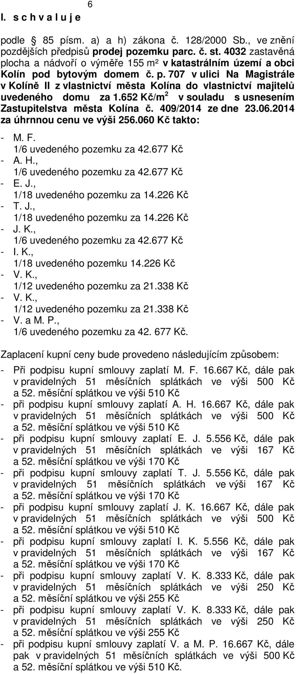 652 Kč/m 2 v souladu s usnesením Zastupitelstva města Kolína č. 409/2014 ze dne 23.06.2014 za úhrnnou cenu ve výši 256.060 Kč takto: - M. F. 1/6 uvedeného pozemku za 42.677 Kč - A. H.