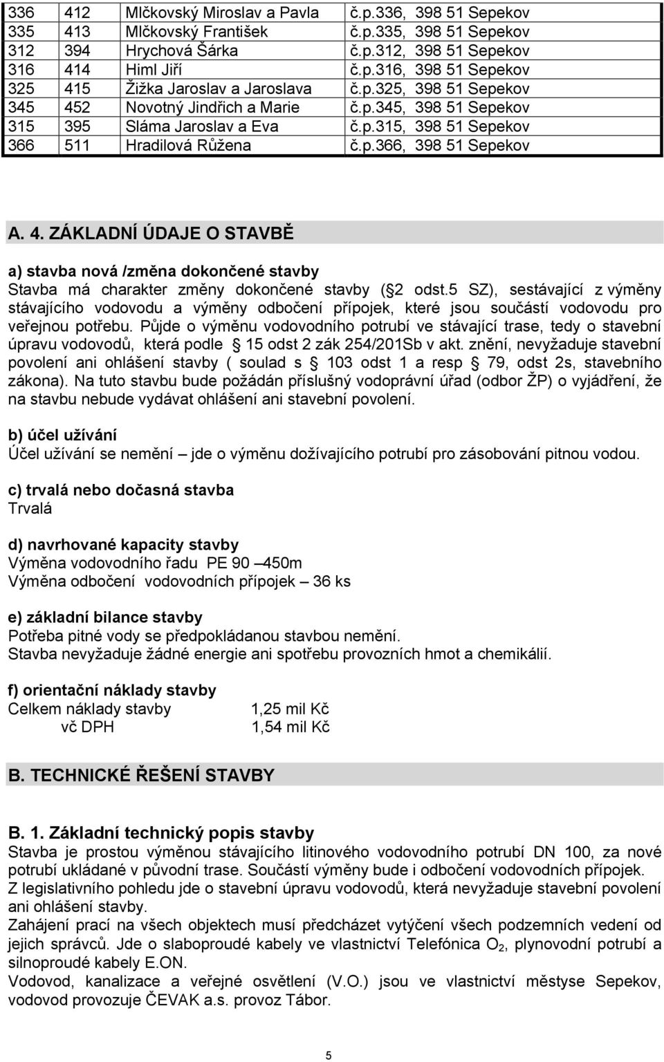 ZÁKLADNÍ ÚDAJE O STAVBĚ a) stavba nová /změna dokončené stavby Stavba má charakter změny dokončené stavby ( 2 odst.