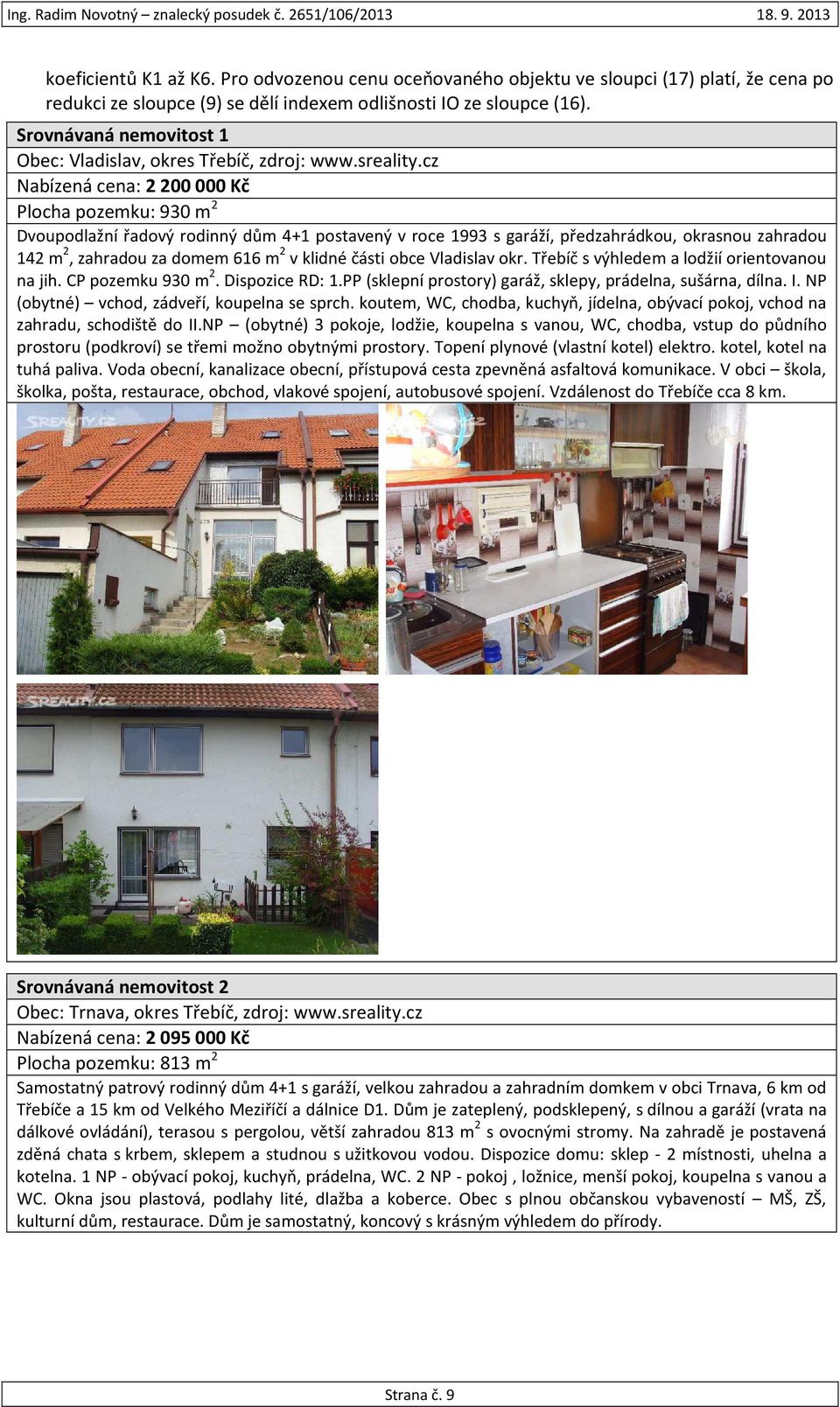 cz Nabízená cena: 2 200 000 Kč Plocha pozemku: 930 m 2 Dvoupodlažní řadový rodinný dům 4+1 postavený v roce 1993 s garáží, předzahrádkou, okrasnou zahradou 142 m 2, zahradou za domem 616 m 2 v klidné