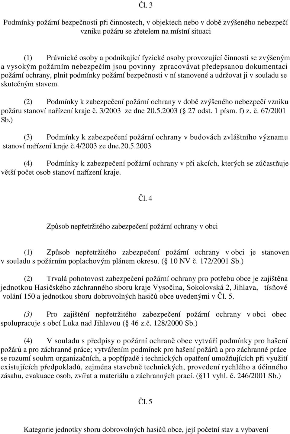 skutečným stavem. (2) Podmínky k zabezpečení požární ochrany v době zvýšeného nebezpečí vzniku požáru stanoví nařízení kraje č. 3/2003 ze dne 20.5.2003 ( 27 odst. 1 písm. f) z. č. 67/2001 Sb.