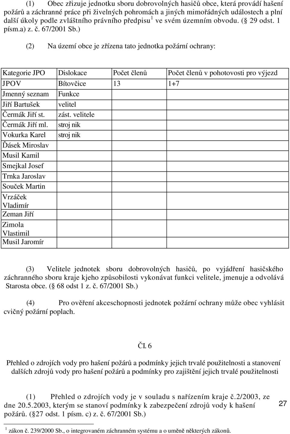 ) (2) Na území obce je zřízena tato jednotka požární ochrany: Kategorie JPO Dislokace Počet členů Počet členů v pohotovosti pro výjezd JPOV Bítovčice 13 1+7 Jmenný seznam Funkce Jiří Bartušek velitel