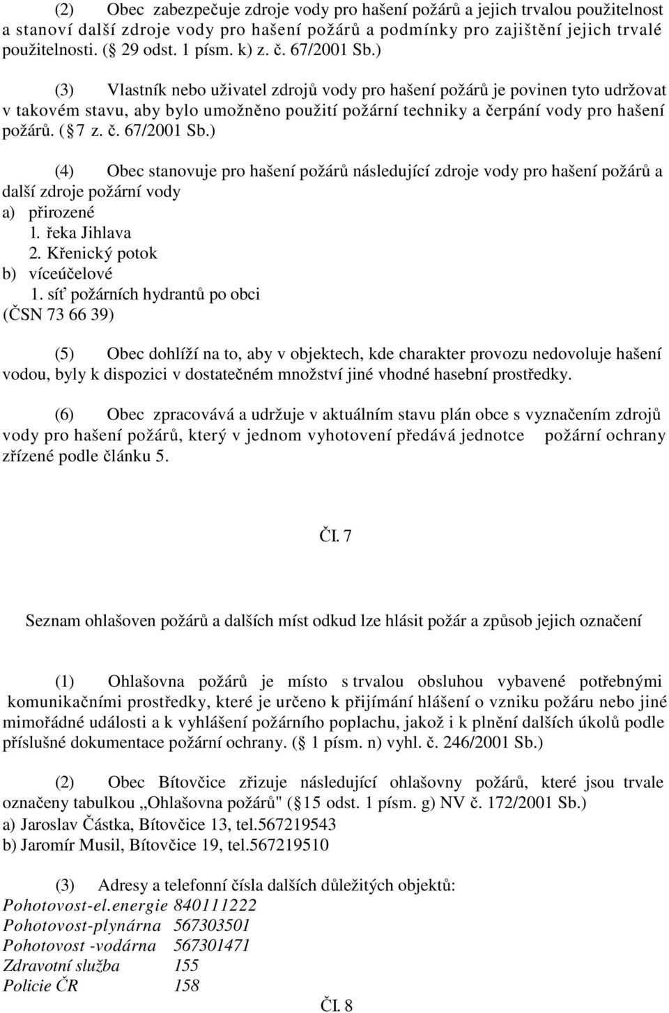 ( 7 z. č. 67/2001 Sb.) (4) Obec stanovuje pro hašení požárů následující zdroje vody pro hašení požárů a další zdroje požární vody a) přirozené 1. řeka Jihlava 2. Křenický potok b) víceúčelové 1.