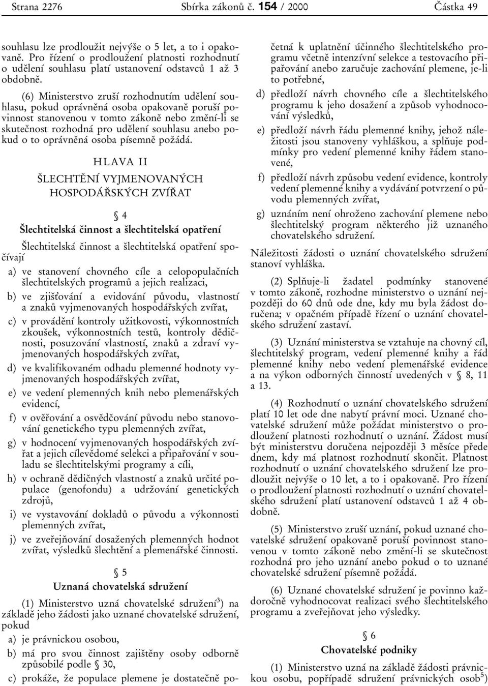 6) Ministerstvo zrusифж rozhodnutфжm udeиlenфж souhlasu, pokud opraжvneиnaж osoba opakovaneи porusифж povinnost stanovenou v tomto zaжkoneи nebo zmeиnфж-li se skutecиnost rozhodnaж pro udeиlenфж