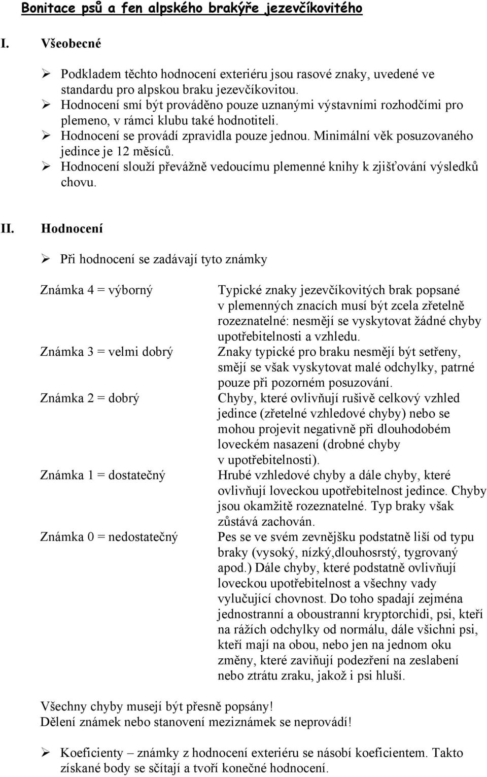 Minimální věk posuzovaného jedince je 12 měsíců. Hodnocení slouží převážně vedoucímu plemenné knihy k zjišťování výsledků chovu. II.