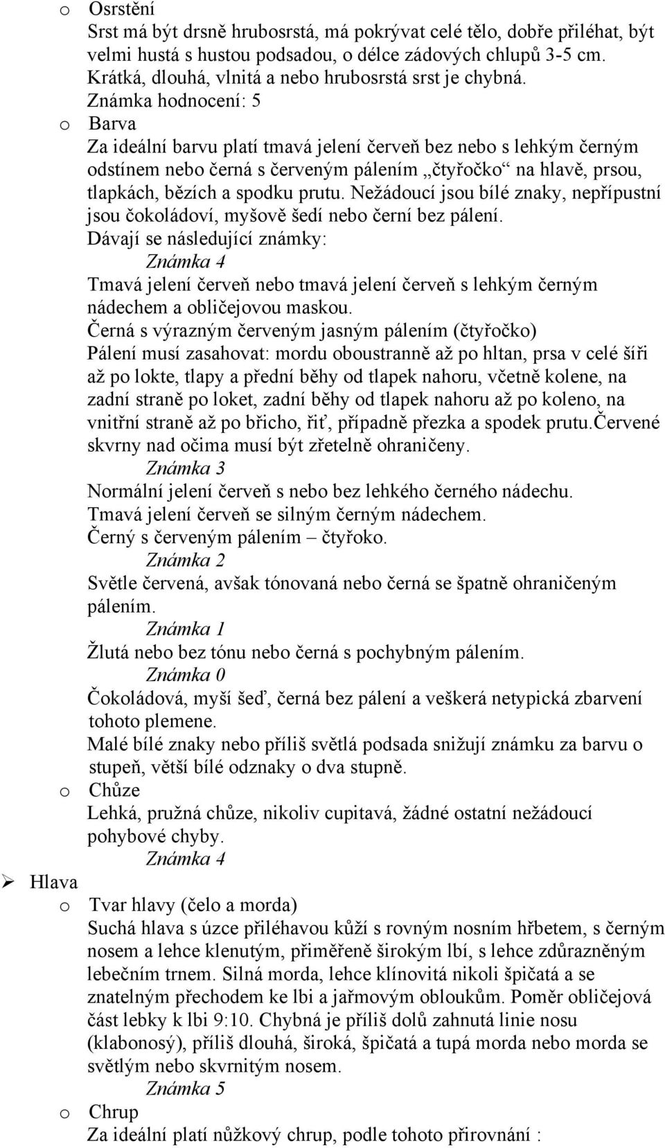 Známka hodnocení: 5 o Barva Za ideální barvu platí tmavá jelení červeň bez nebo s lehkým černým odstínem nebo černá s červeným pálením čtyřočko na hlavě, prsou, tlapkách, bězích a spodku prutu.