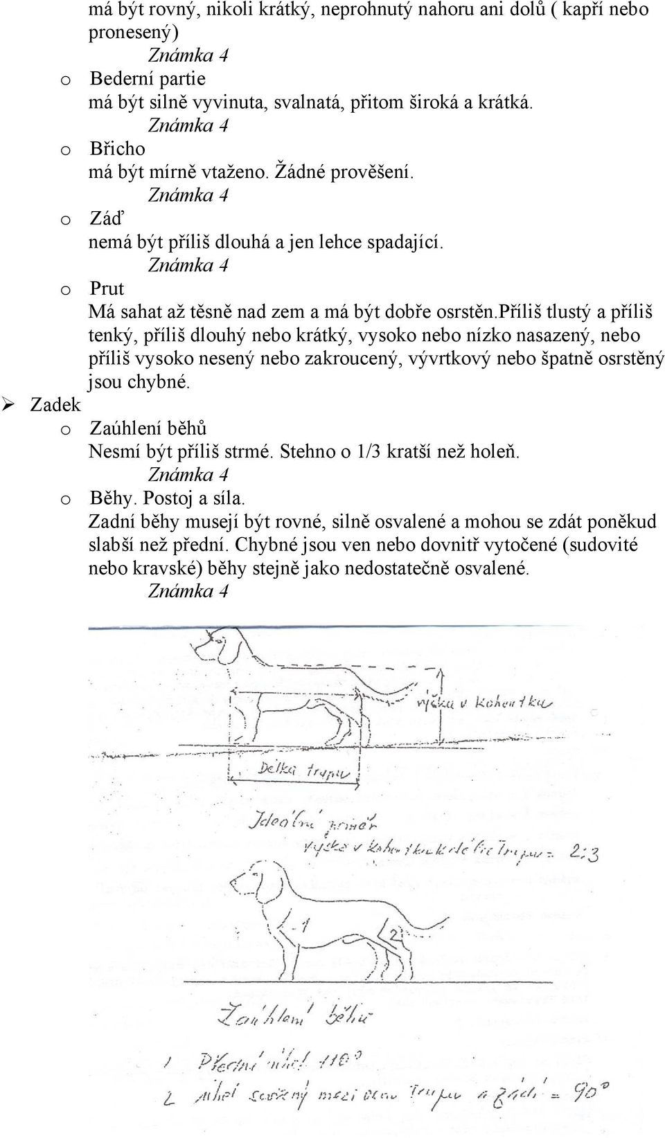 příliš tlustý a příliš tenký, příliš dlouhý nebo krátký, vysoko nebo nízko nasazený, nebo příliš vysoko nesený nebo zakroucený, vývrtkový nebo špatně osrstěný jsou chybné.