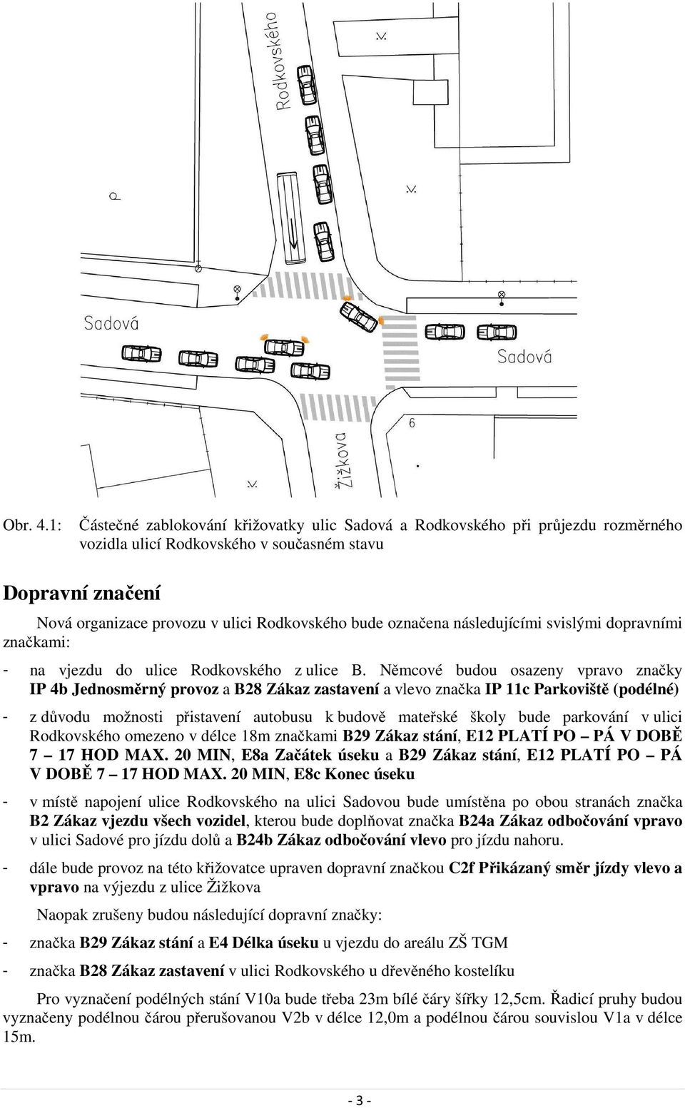 označena následujícími svislými dopravními značkami: - na vjezdu do ulice Rodkovského z ulice B.