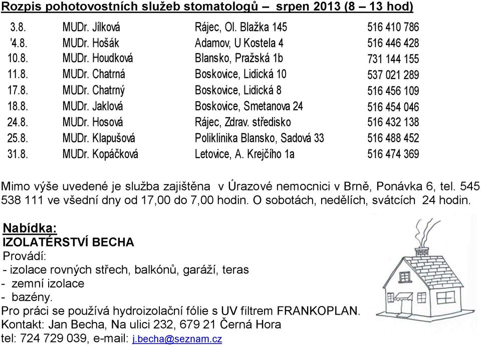 Krejčího 1a Mimo výše uvedené je služba zajištěna v Úrazové nemocnici v Brně, Ponávka 6, tel. 545 538 111 ve všední dny od 17,00 do 7,00 hodin. O sobotách, nedělích, svátcích 24 hodin.