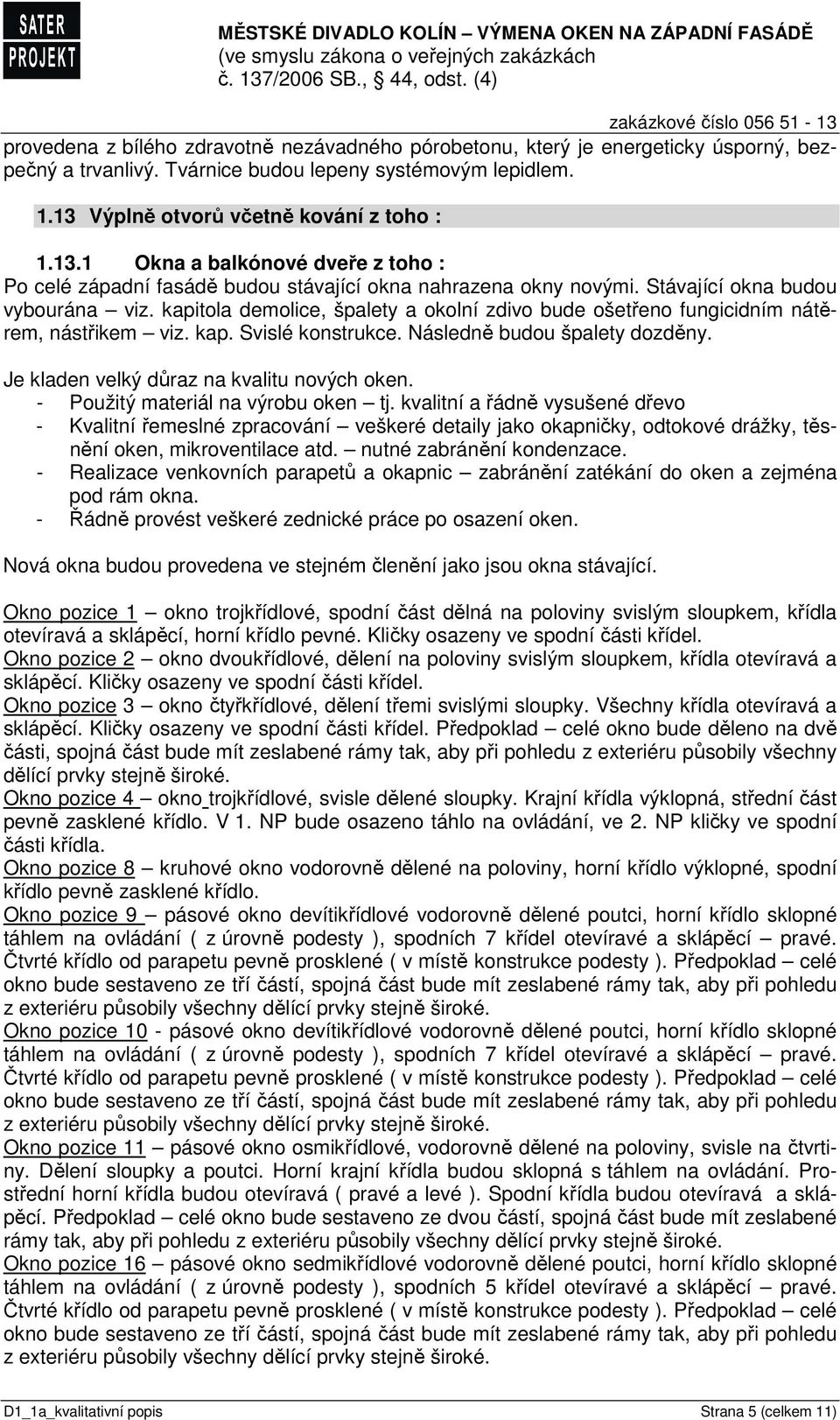 kapitola demolice, špalety a okolní zdivo bude ošetřeno fungicidním nátěrem, nástřikem viz. kap. Svislé konstrukce. Následně budou špalety dozděny. Je kladen velký důraz na kvalitu nových oken.