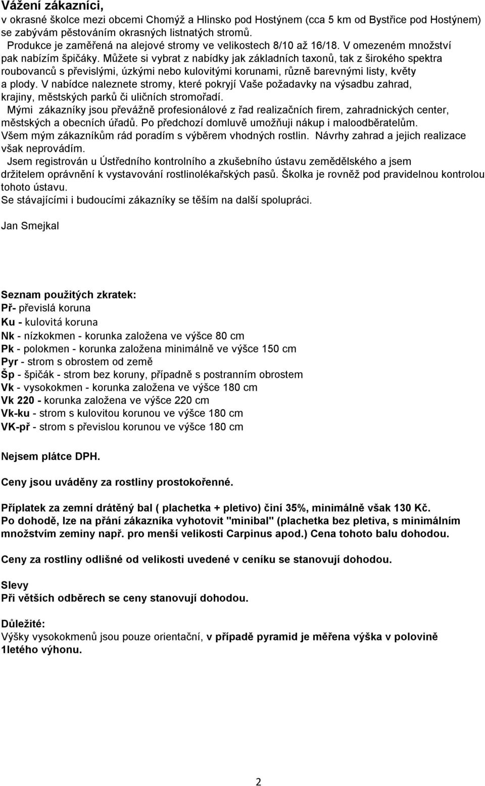 Můžete si vybrat z nabídky jak základních taxonů, tak z širokého spektra roubovanců s převislými, úzkými nebo kulovitými korunami, různě barevnými listy, květy a plody.