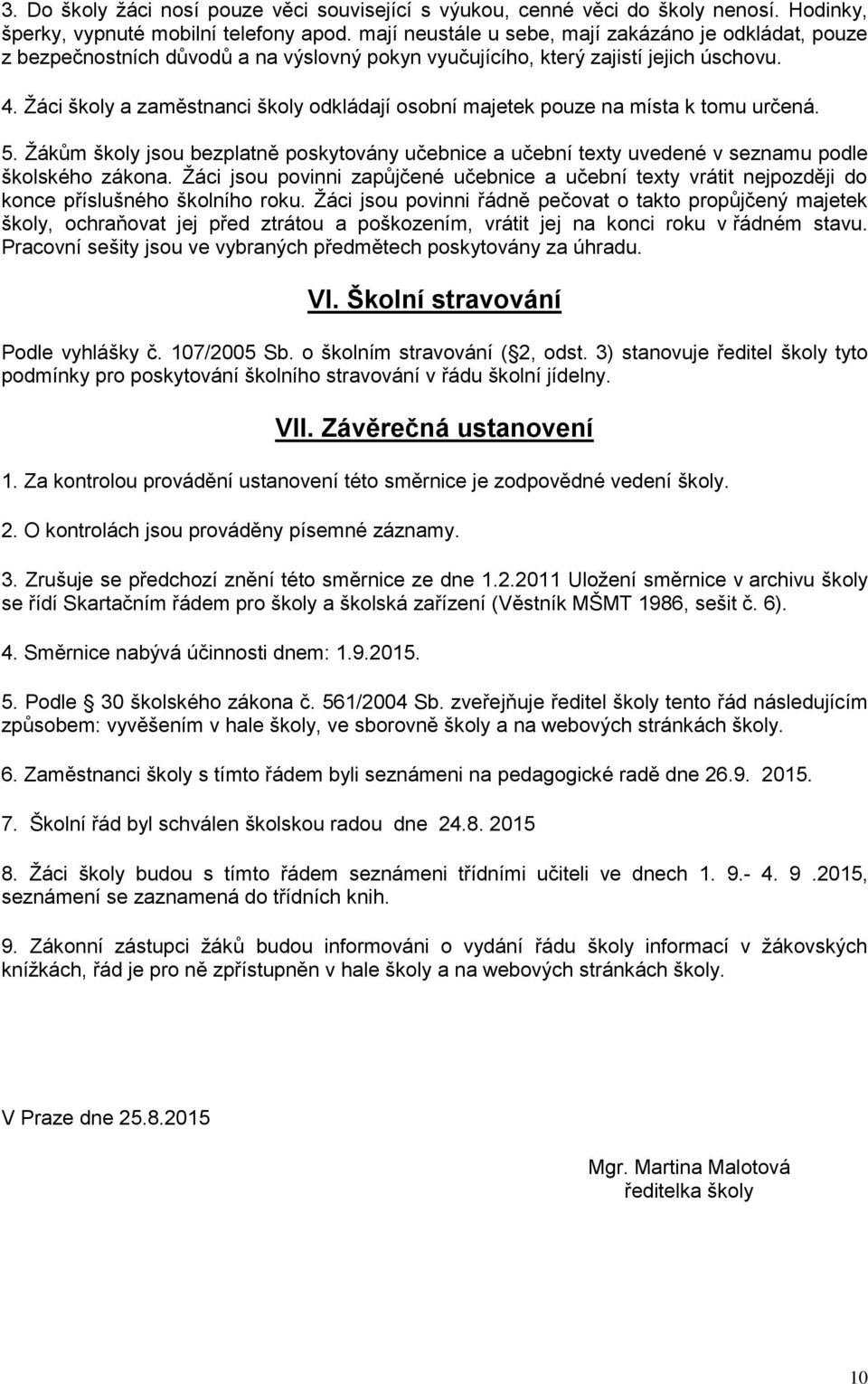 Žáci školy a zaměstnanci školy odkládají osobní majetek pouze na místa k tomu určená. 5. Žákům školy jsou bezplatně poskytovány učebnice a učební texty uvedené v seznamu podle školského zákona.