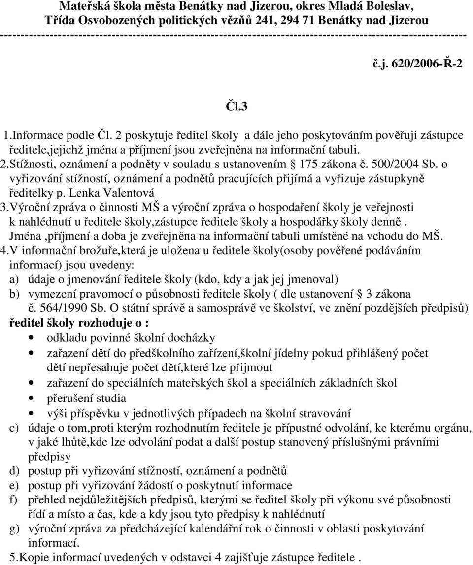 Výroční zpráva o činnosti MŠ a výroční zpráva o hospodaření školy je veřejnosti k nahlédnutí u ředitele školy,zástupce ředitele školy a hospodářky školy denně.