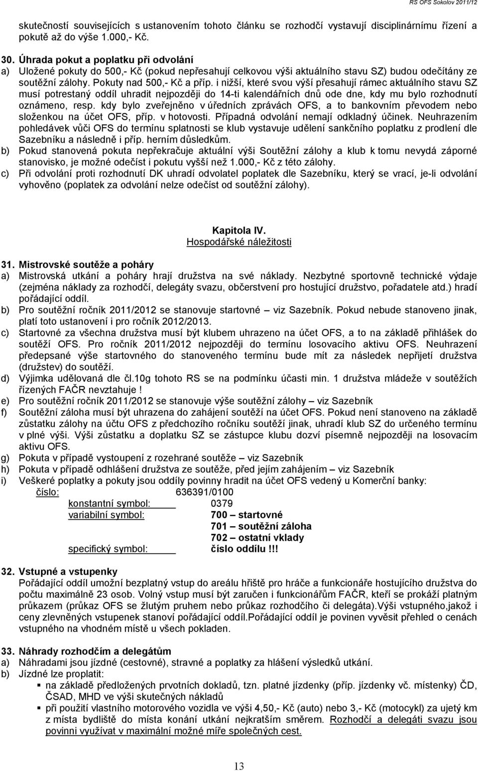 i nižší, které svou výší přesahují rámec aktuálního stavu SZ musí potrestaný oddíl uhradit nejpozději do 14-ti kalendářních dnů ode dne, kdy mu bylo rozhodnutí oznámeno, resp.