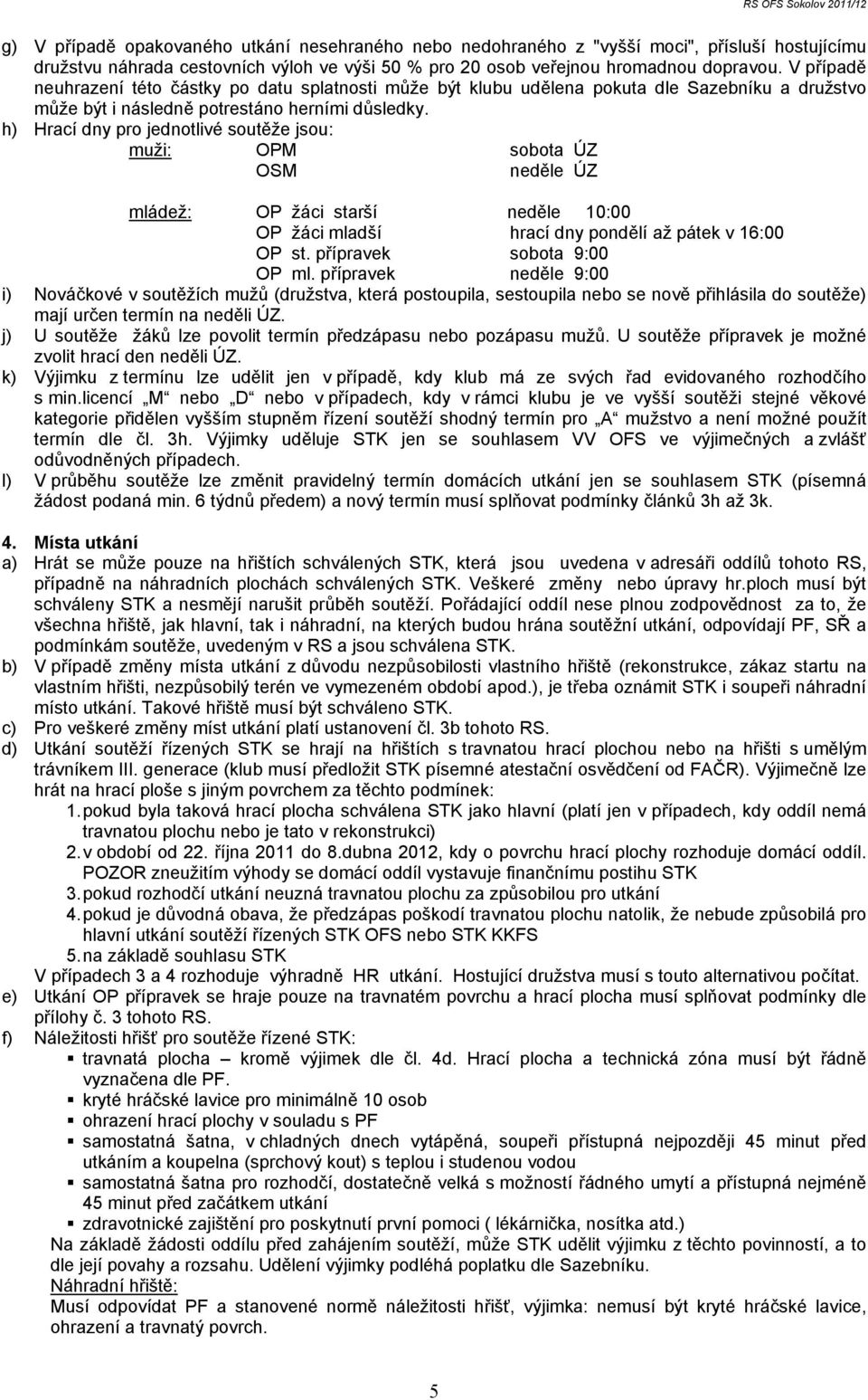 h) Hrací dny pro jednotlivé soutěže jsou: muži: OPM sobota ÚZ OSM neděle ÚZ mládež: OP žáci starší neděle 10:00 OP žáci mladší hrací dny pondělí až pátek v 16:00 OP st. přípravek sobota 9:00 OP ml.