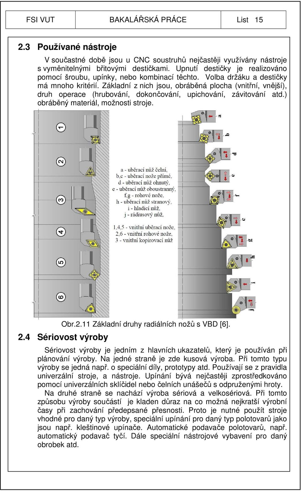 Základní z nich jsou, obráběná plocha (vnitřní, vnější), druh operace (hrubování, dokončování, upichování, závitování atd.) obráběný materiál, možnosti stroje. Obr.2.