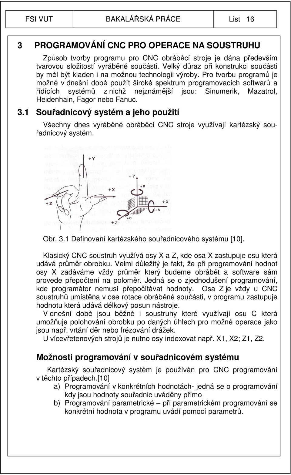 Pro tvorbu programů je možné v dnešní době použít široké spektrum programovacích softwarů a řídících systémů z nichž nejznámější jsou: Sinumerik, Mazatrol, Heidenhain, Fagor nebo Fanuc. 3.