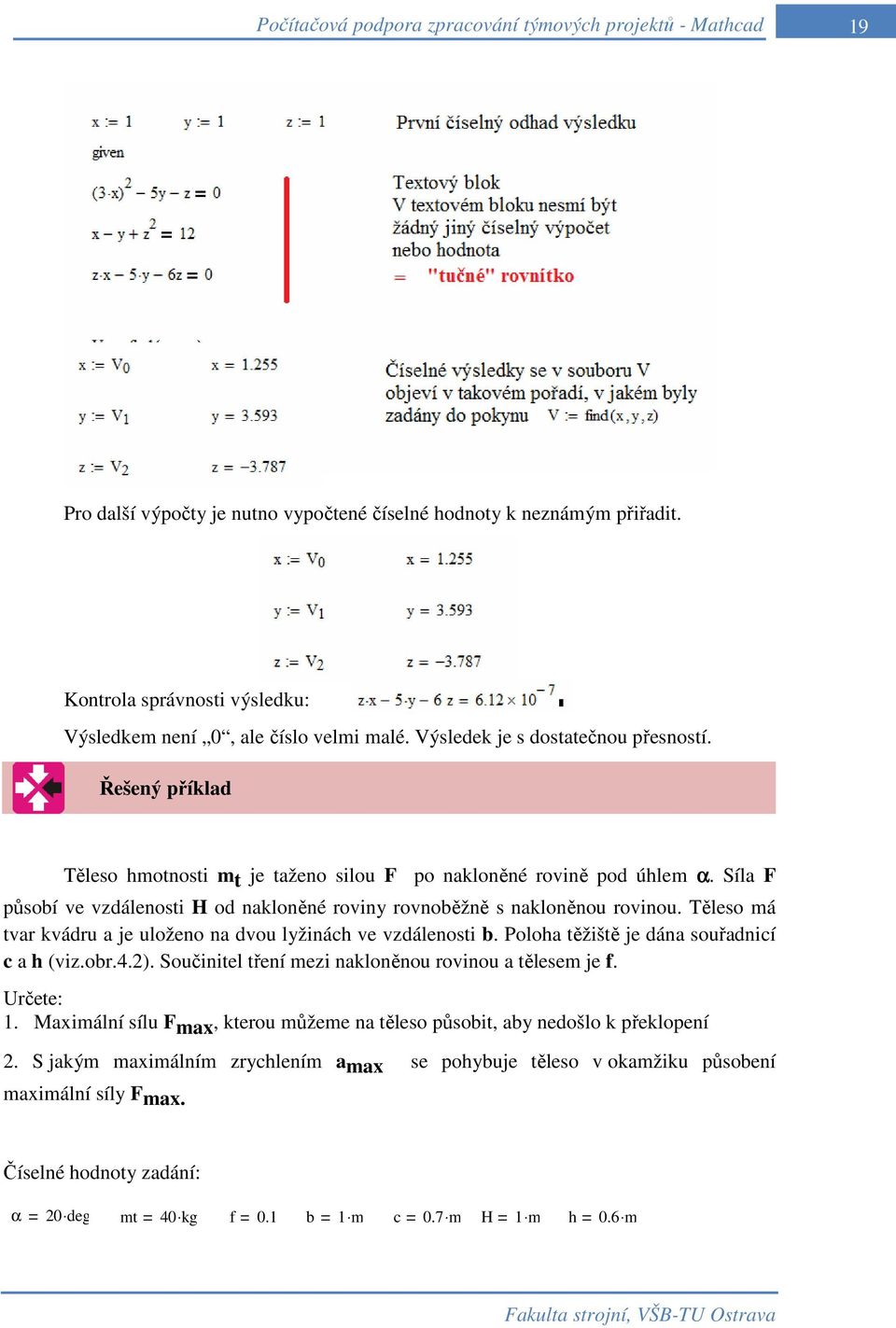 Těleso má tvar kvádru a je uloženo na dvou lyžinách ve vzdálenosti b. Poloha těžiště je dána souřadnicí c a h (viz.obr.4.2). Součinitel tření mezi nakloněnou rovinou a tělesem je f. Určete: 1.