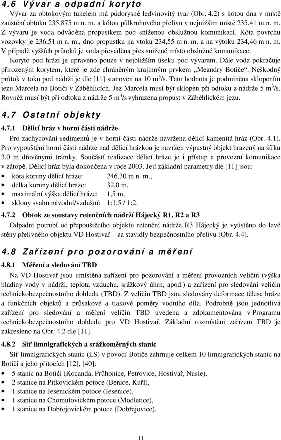 Koryto pod hrází je upraveno pouze v nejbližším úseku pod vývarem. Dále voda pokračuje přirozeným korytem, které je zde chráněným krajinným prvkem Meandry Botiče.