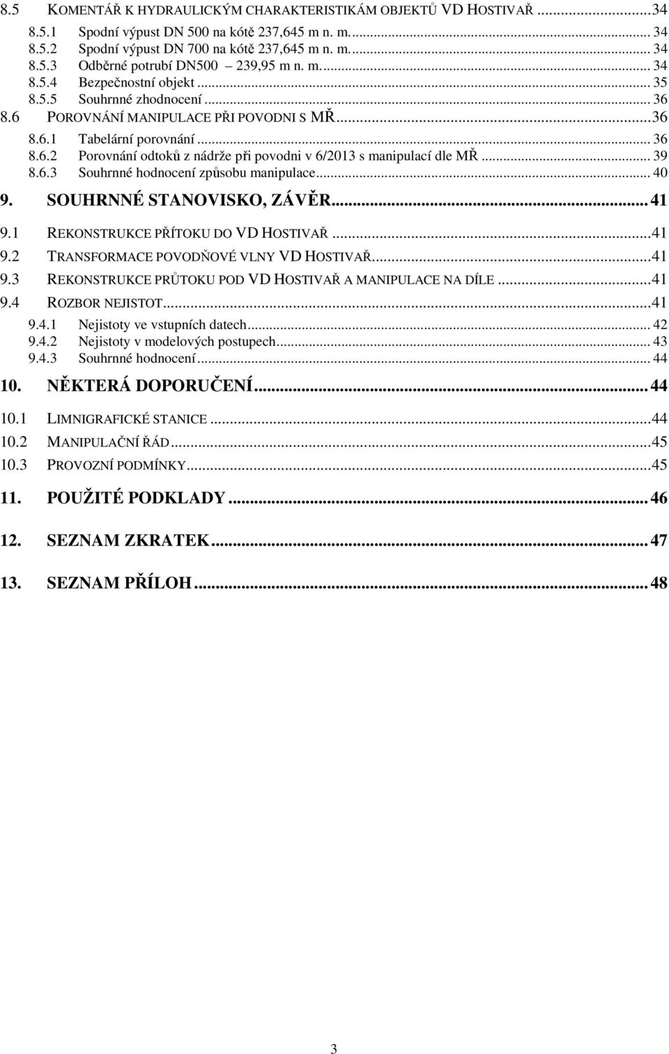 .. 39 8.6.3 Souhrnné hodnocení způsobu manipulace... 40 9. SOUHRNNÉ STANOVISKO, ZÁVĚR... 41 9.1 REKONSTRUKCE PŘÍTOKU DO VD HOSTIVAŘ... 41 9.2 TRANSFORMACE POVODŇOVÉ VLNY VD HOSTIVAŘ... 41 9.3 REKONSTRUKCE PRŮTOKU POD VD HOSTIVAŘ A MANIPULACE NA DÍLE.
